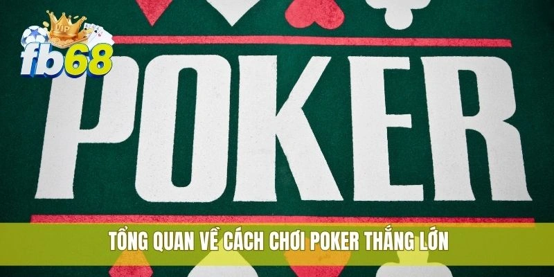 Cách thắng lớn poker tại FB68 từ cao thủ có kinh nghiệm 1 Tổng quan về cách chơi poker thắng lớn